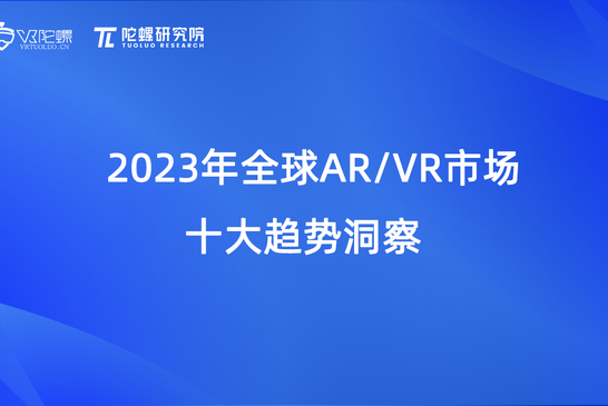 【VR陀螺】2023年全球AR/VR市场十大趋势洞察